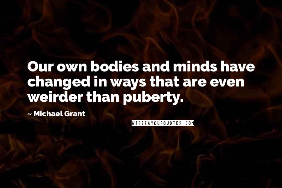 Michael Grant Quotes: Our own bodies and minds have changed in ways that are even weirder than puberty.