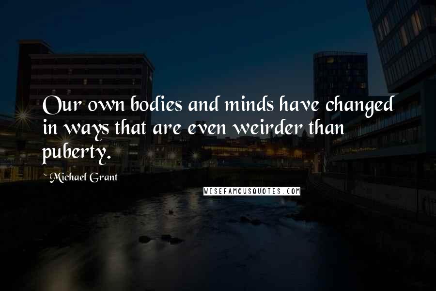 Michael Grant Quotes: Our own bodies and minds have changed in ways that are even weirder than puberty.