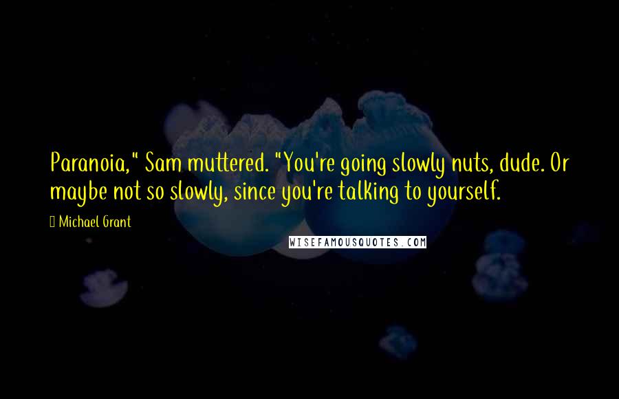 Michael Grant Quotes: Paranoia," Sam muttered. "You're going slowly nuts, dude. Or maybe not so slowly, since you're talking to yourself.