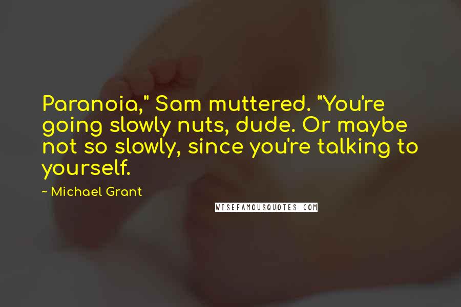 Michael Grant Quotes: Paranoia," Sam muttered. "You're going slowly nuts, dude. Or maybe not so slowly, since you're talking to yourself.