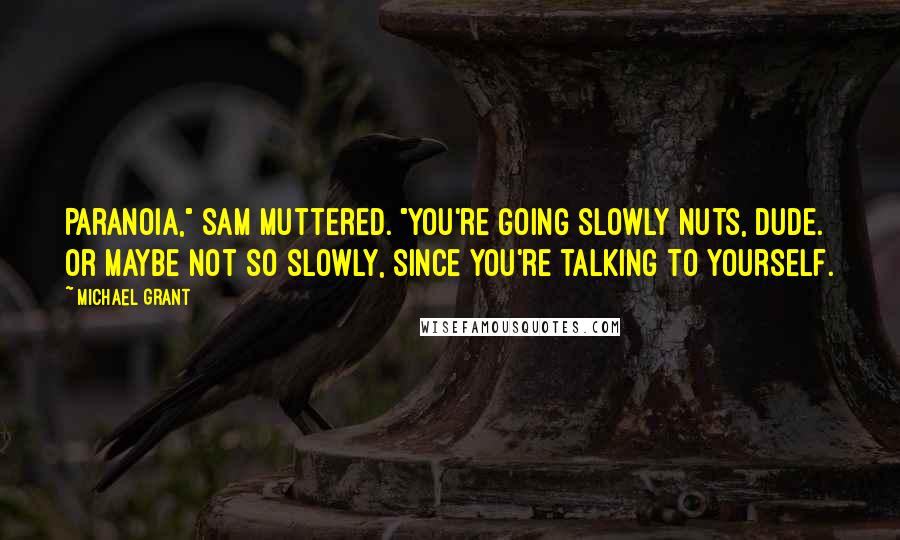 Michael Grant Quotes: Paranoia," Sam muttered. "You're going slowly nuts, dude. Or maybe not so slowly, since you're talking to yourself.