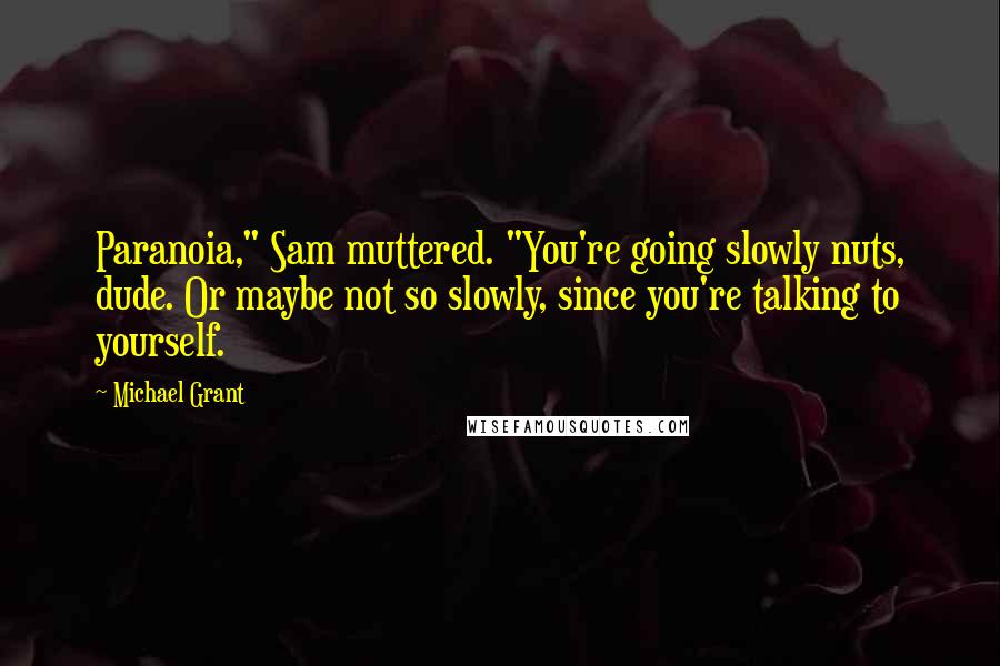 Michael Grant Quotes: Paranoia," Sam muttered. "You're going slowly nuts, dude. Or maybe not so slowly, since you're talking to yourself.