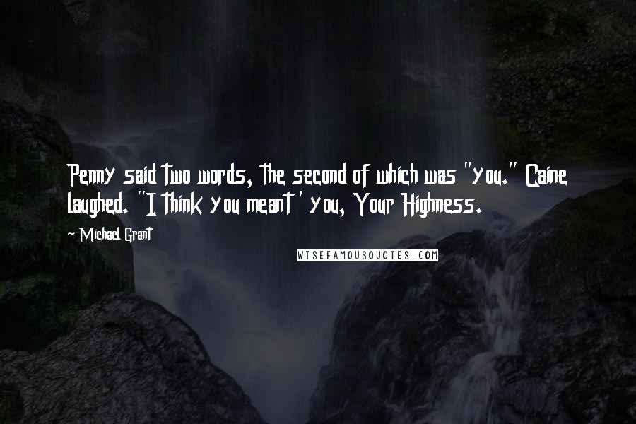 Michael Grant Quotes: Penny said two words, the second of which was "you." Caine laughed. "I think you meant ' you, Your Highness.