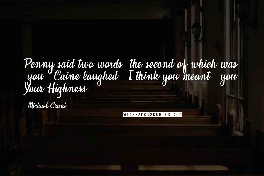 Michael Grant Quotes: Penny said two words, the second of which was "you." Caine laughed. "I think you meant ' you, Your Highness.