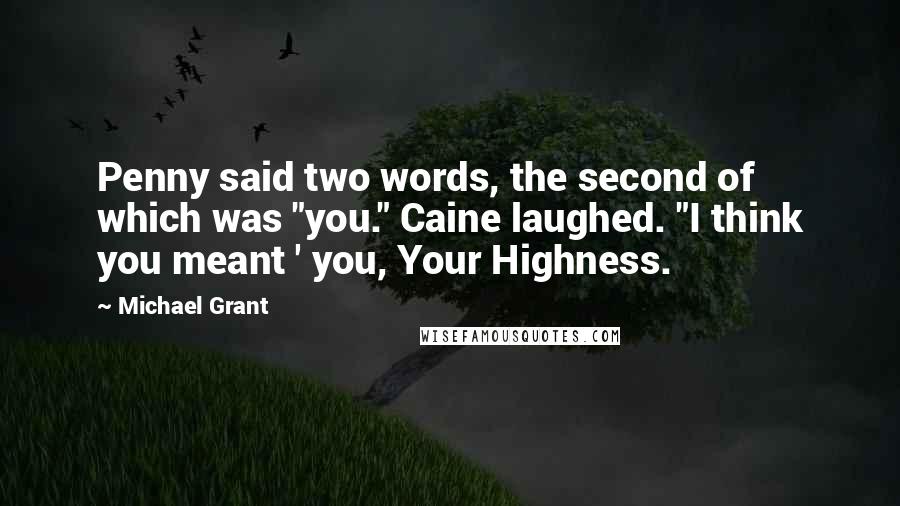 Michael Grant Quotes: Penny said two words, the second of which was "you." Caine laughed. "I think you meant ' you, Your Highness.