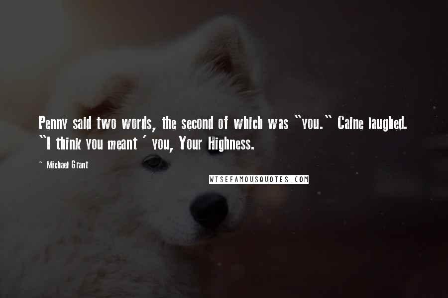 Michael Grant Quotes: Penny said two words, the second of which was "you." Caine laughed. "I think you meant ' you, Your Highness.