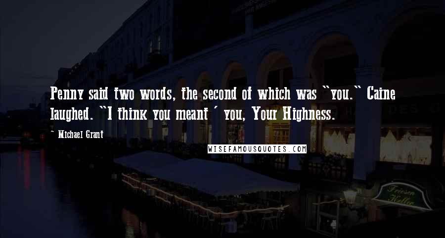 Michael Grant Quotes: Penny said two words, the second of which was "you." Caine laughed. "I think you meant ' you, Your Highness.