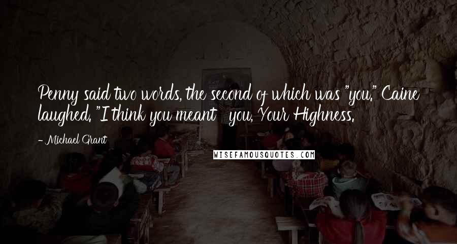 Michael Grant Quotes: Penny said two words, the second of which was "you." Caine laughed. "I think you meant ' you, Your Highness.