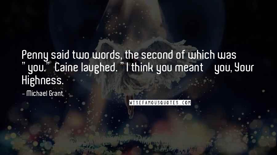 Michael Grant Quotes: Penny said two words, the second of which was "you." Caine laughed. "I think you meant ' you, Your Highness.