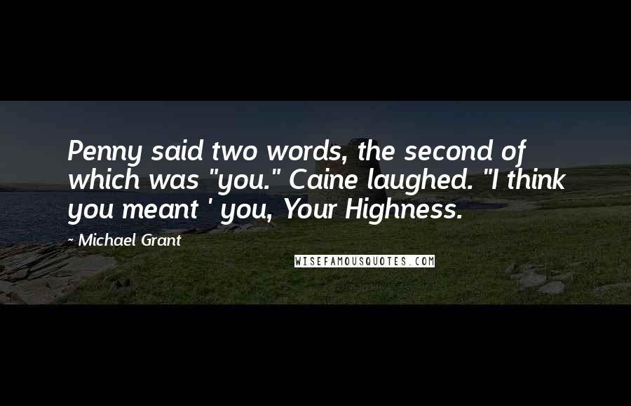 Michael Grant Quotes: Penny said two words, the second of which was "you." Caine laughed. "I think you meant ' you, Your Highness.