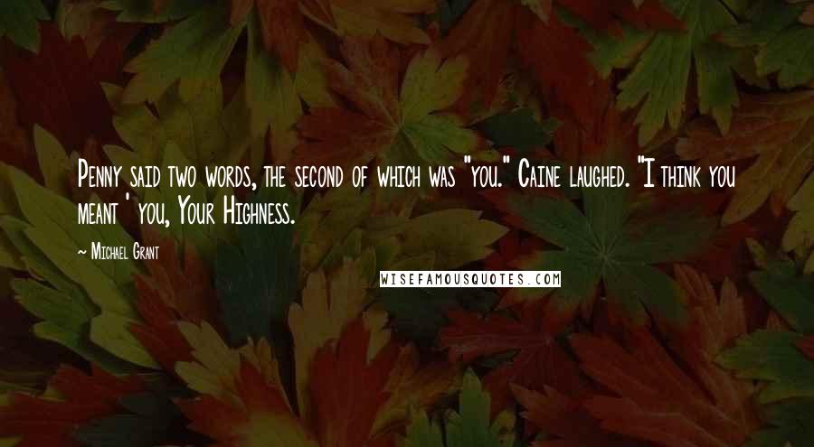 Michael Grant Quotes: Penny said two words, the second of which was "you." Caine laughed. "I think you meant ' you, Your Highness.