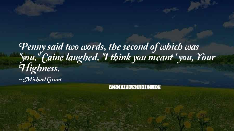 Michael Grant Quotes: Penny said two words, the second of which was "you." Caine laughed. "I think you meant ' you, Your Highness.