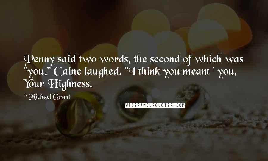 Michael Grant Quotes: Penny said two words, the second of which was "you." Caine laughed. "I think you meant ' you, Your Highness.
