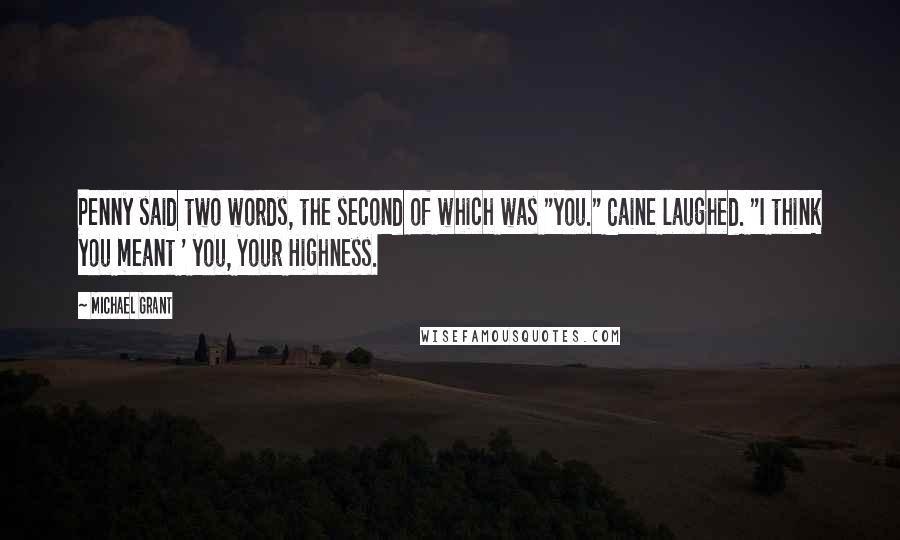 Michael Grant Quotes: Penny said two words, the second of which was "you." Caine laughed. "I think you meant ' you, Your Highness.