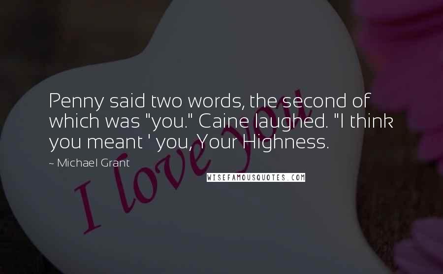 Michael Grant Quotes: Penny said two words, the second of which was "you." Caine laughed. "I think you meant ' you, Your Highness.