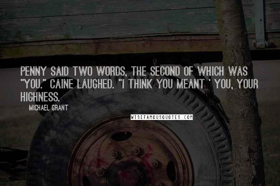 Michael Grant Quotes: Penny said two words, the second of which was "you." Caine laughed. "I think you meant ' you, Your Highness.