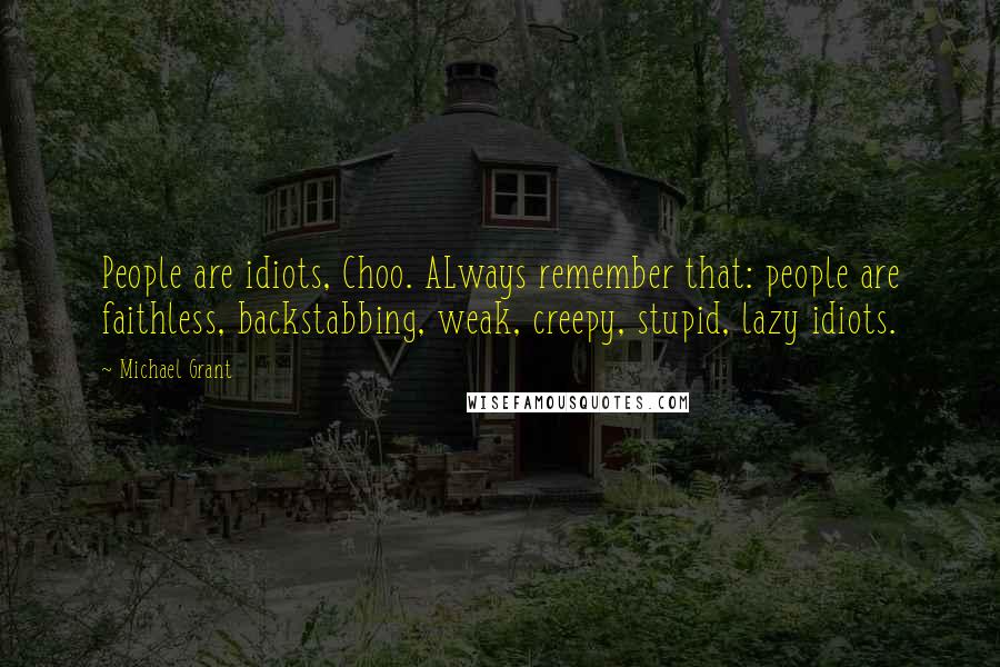 Michael Grant Quotes: People are idiots, Choo. ALways remember that: people are faithless, backstabbing, weak, creepy, stupid, lazy idiots.