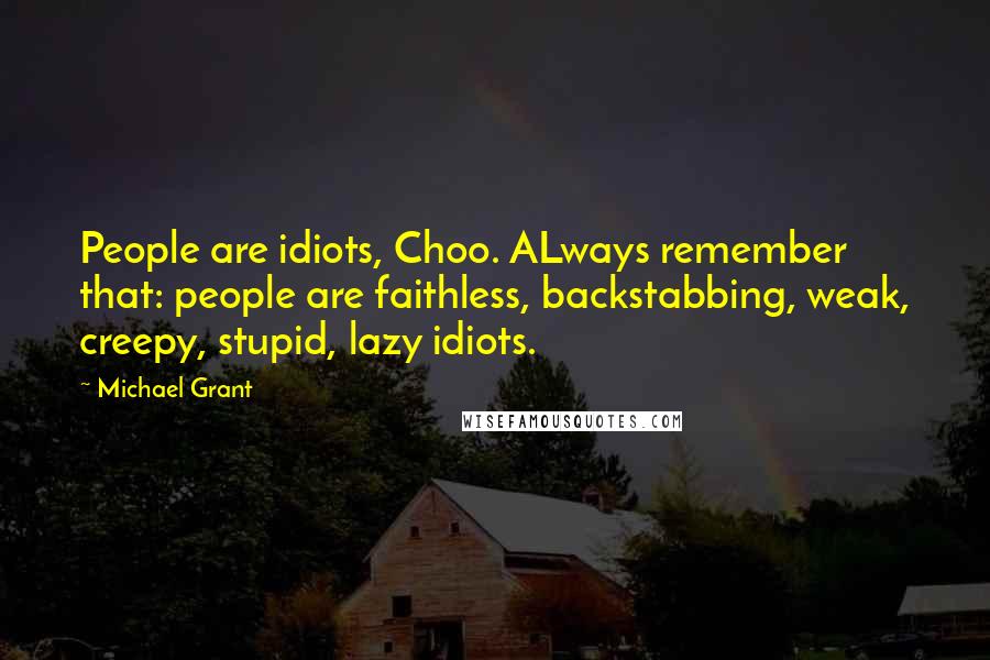 Michael Grant Quotes: People are idiots, Choo. ALways remember that: people are faithless, backstabbing, weak, creepy, stupid, lazy idiots.