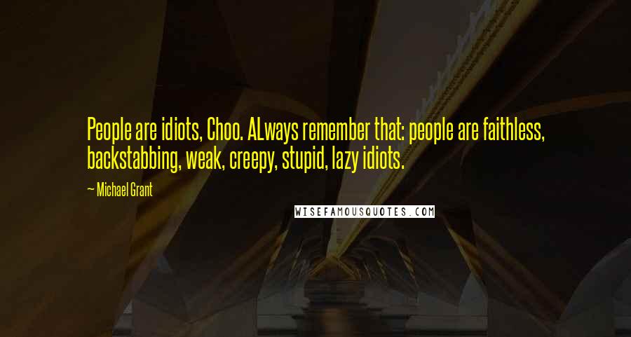 Michael Grant Quotes: People are idiots, Choo. ALways remember that: people are faithless, backstabbing, weak, creepy, stupid, lazy idiots.