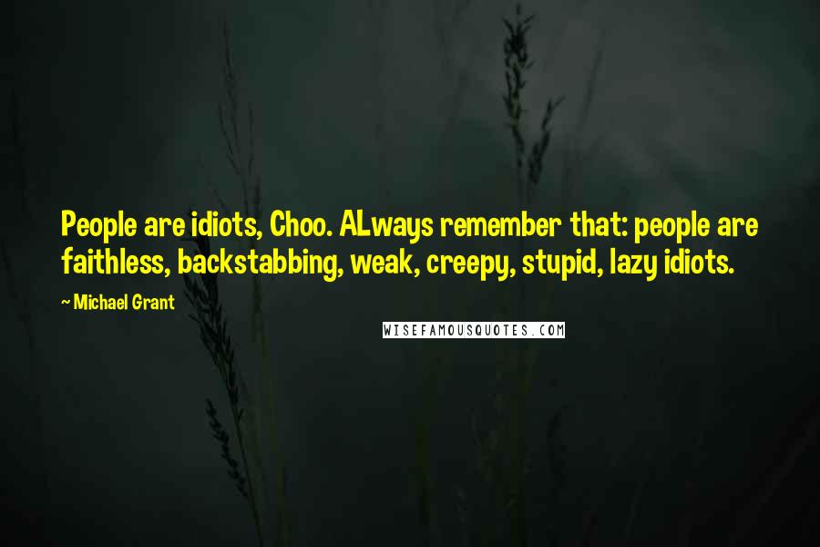 Michael Grant Quotes: People are idiots, Choo. ALways remember that: people are faithless, backstabbing, weak, creepy, stupid, lazy idiots.