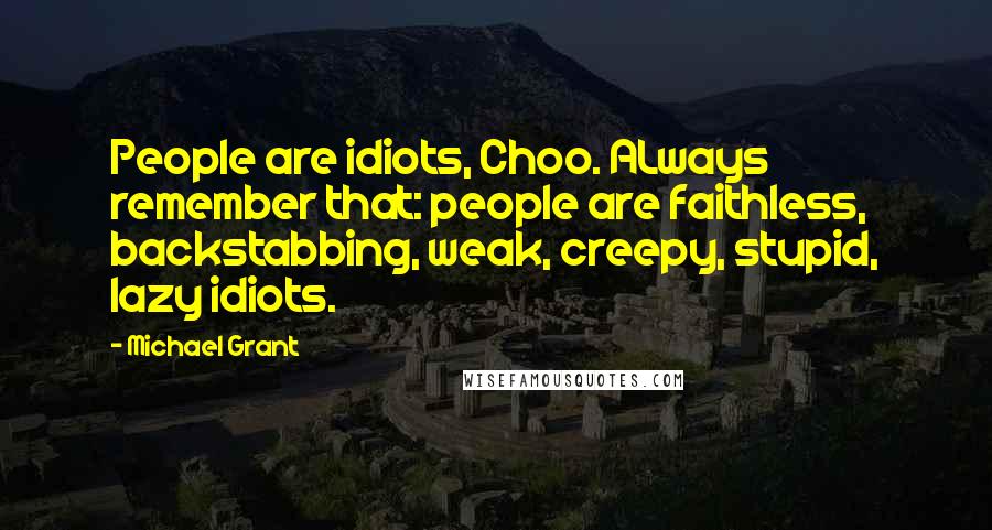 Michael Grant Quotes: People are idiots, Choo. ALways remember that: people are faithless, backstabbing, weak, creepy, stupid, lazy idiots.