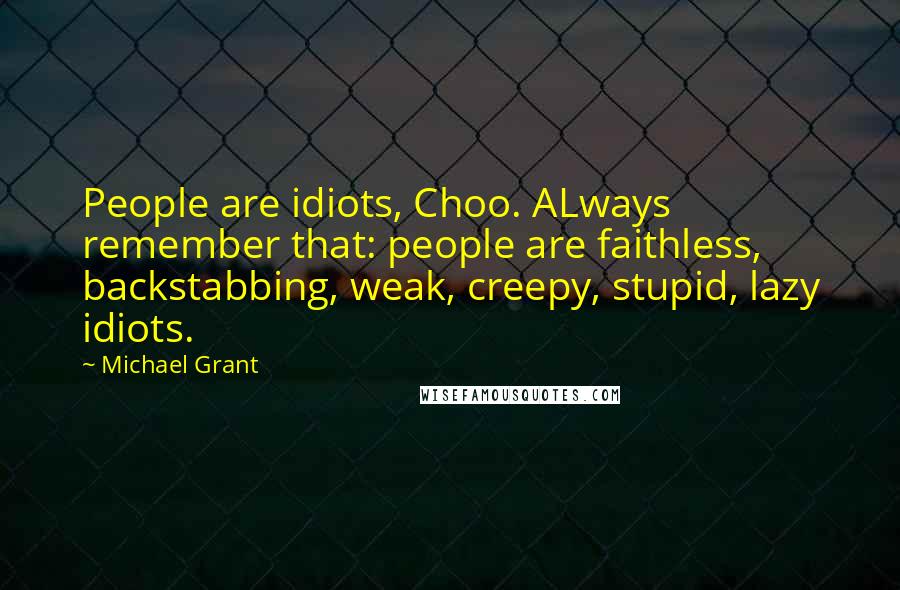 Michael Grant Quotes: People are idiots, Choo. ALways remember that: people are faithless, backstabbing, weak, creepy, stupid, lazy idiots.