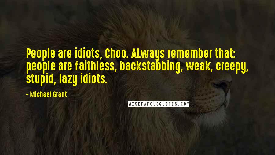 Michael Grant Quotes: People are idiots, Choo. ALways remember that: people are faithless, backstabbing, weak, creepy, stupid, lazy idiots.
