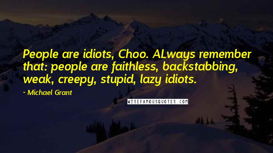 Michael Grant Quotes: People are idiots, Choo. ALways remember that: people are faithless, backstabbing, weak, creepy, stupid, lazy idiots.