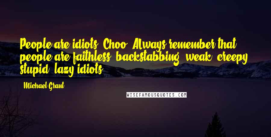 Michael Grant Quotes: People are idiots, Choo. ALways remember that: people are faithless, backstabbing, weak, creepy, stupid, lazy idiots.