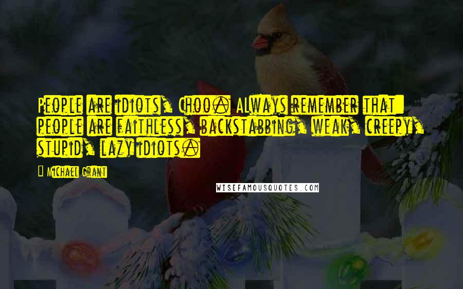 Michael Grant Quotes: People are idiots, Choo. ALways remember that: people are faithless, backstabbing, weak, creepy, stupid, lazy idiots.