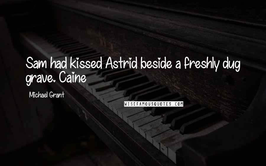 Michael Grant Quotes: Sam had kissed Astrid beside a freshly dug grave. Caine