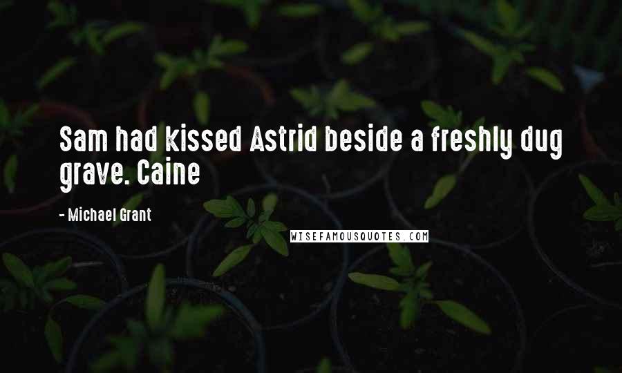 Michael Grant Quotes: Sam had kissed Astrid beside a freshly dug grave. Caine