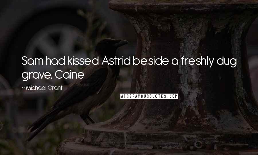 Michael Grant Quotes: Sam had kissed Astrid beside a freshly dug grave. Caine