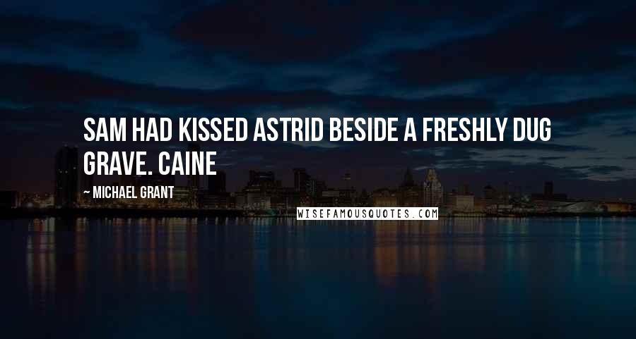 Michael Grant Quotes: Sam had kissed Astrid beside a freshly dug grave. Caine