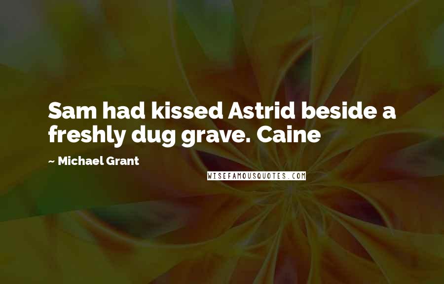 Michael Grant Quotes: Sam had kissed Astrid beside a freshly dug grave. Caine