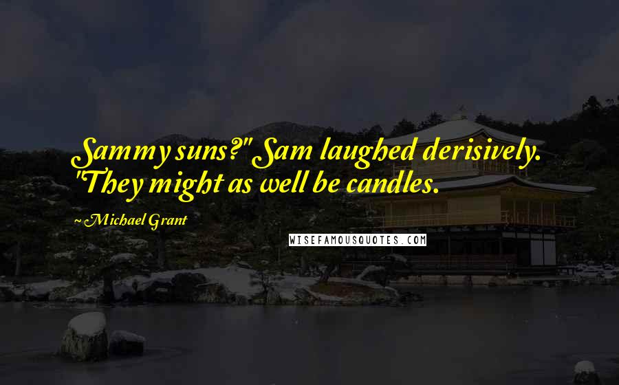Michael Grant Quotes: Sammy suns?" Sam laughed derisively. "They might as well be candles.