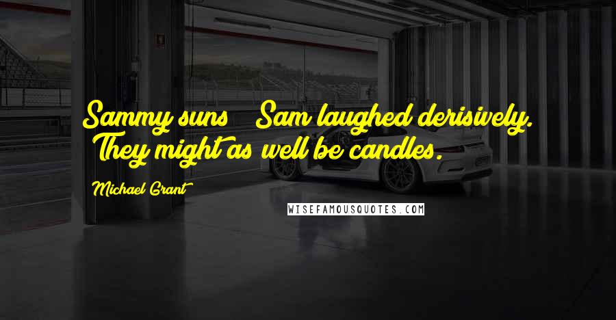 Michael Grant Quotes: Sammy suns?" Sam laughed derisively. "They might as well be candles.