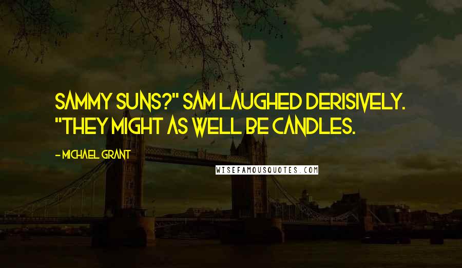 Michael Grant Quotes: Sammy suns?" Sam laughed derisively. "They might as well be candles.