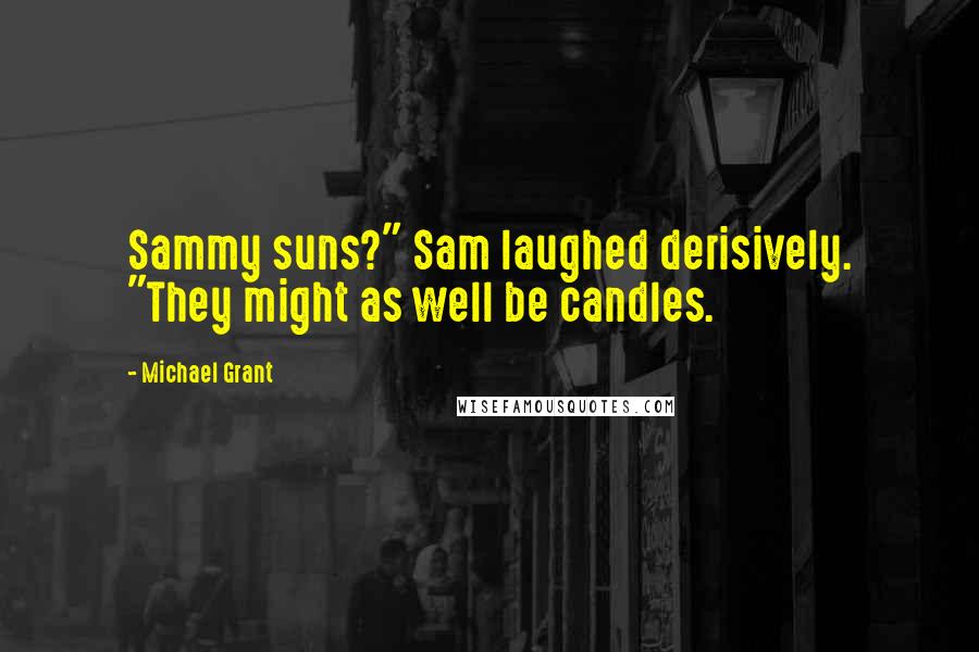 Michael Grant Quotes: Sammy suns?" Sam laughed derisively. "They might as well be candles.
