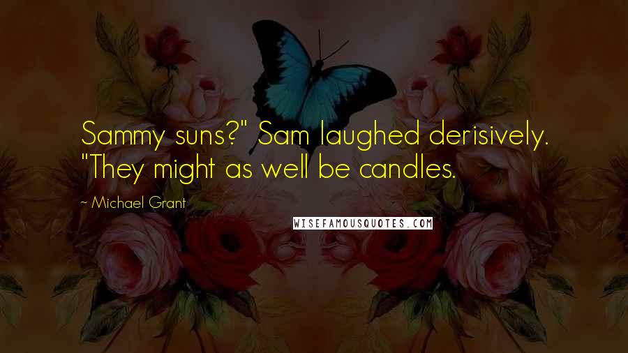 Michael Grant Quotes: Sammy suns?" Sam laughed derisively. "They might as well be candles.