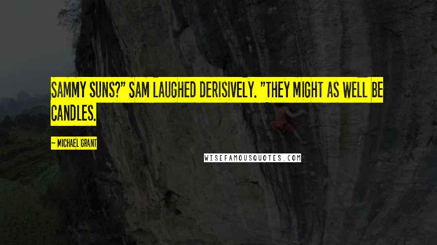 Michael Grant Quotes: Sammy suns?" Sam laughed derisively. "They might as well be candles.