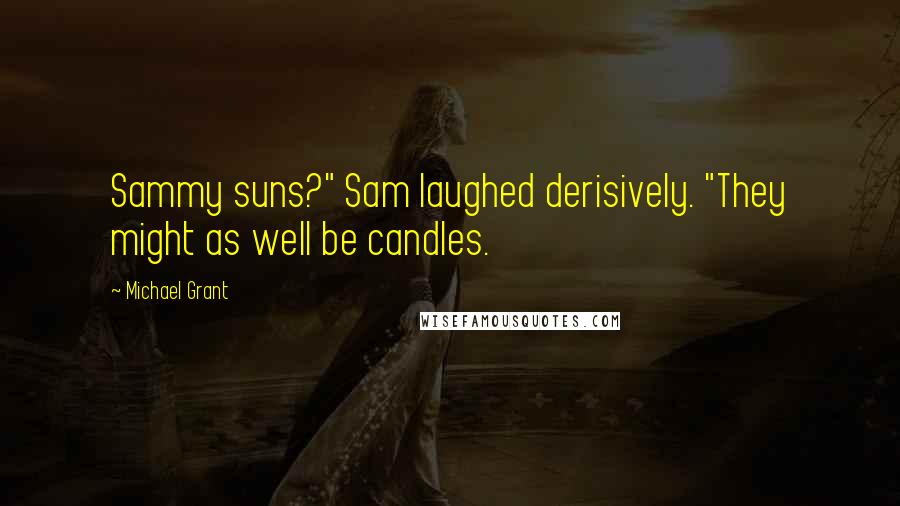 Michael Grant Quotes: Sammy suns?" Sam laughed derisively. "They might as well be candles.