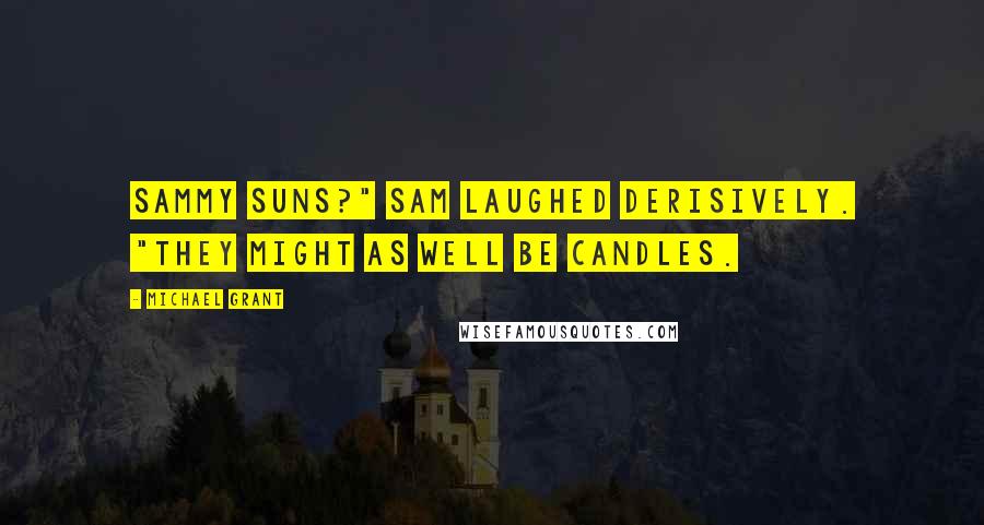 Michael Grant Quotes: Sammy suns?" Sam laughed derisively. "They might as well be candles.