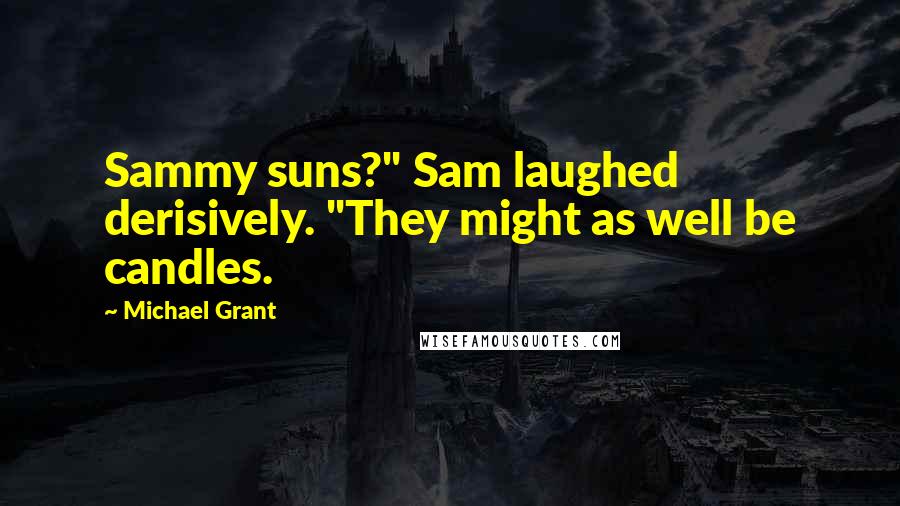 Michael Grant Quotes: Sammy suns?" Sam laughed derisively. "They might as well be candles.