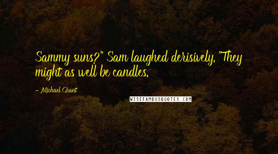 Michael Grant Quotes: Sammy suns?" Sam laughed derisively. "They might as well be candles.