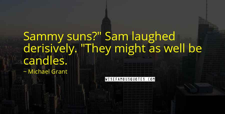 Michael Grant Quotes: Sammy suns?" Sam laughed derisively. "They might as well be candles.