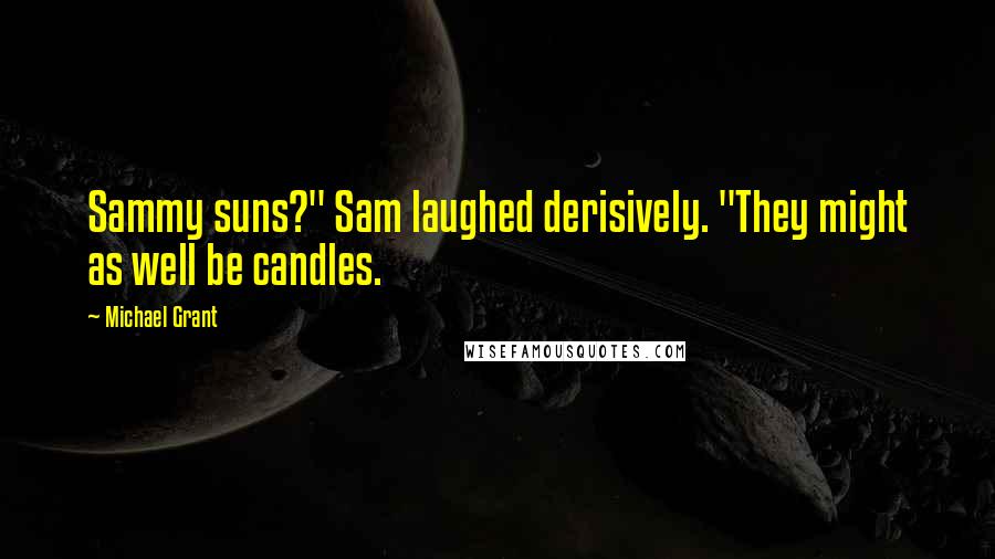Michael Grant Quotes: Sammy suns?" Sam laughed derisively. "They might as well be candles.