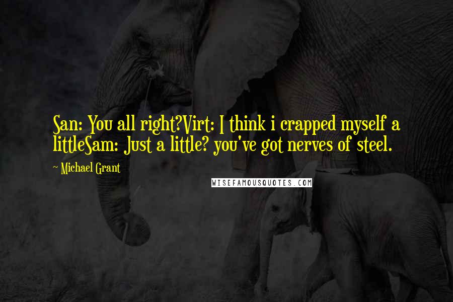 Michael Grant Quotes: San: You all right?Virt: I think i crapped myself a littleSam: Just a little? you've got nerves of steel.