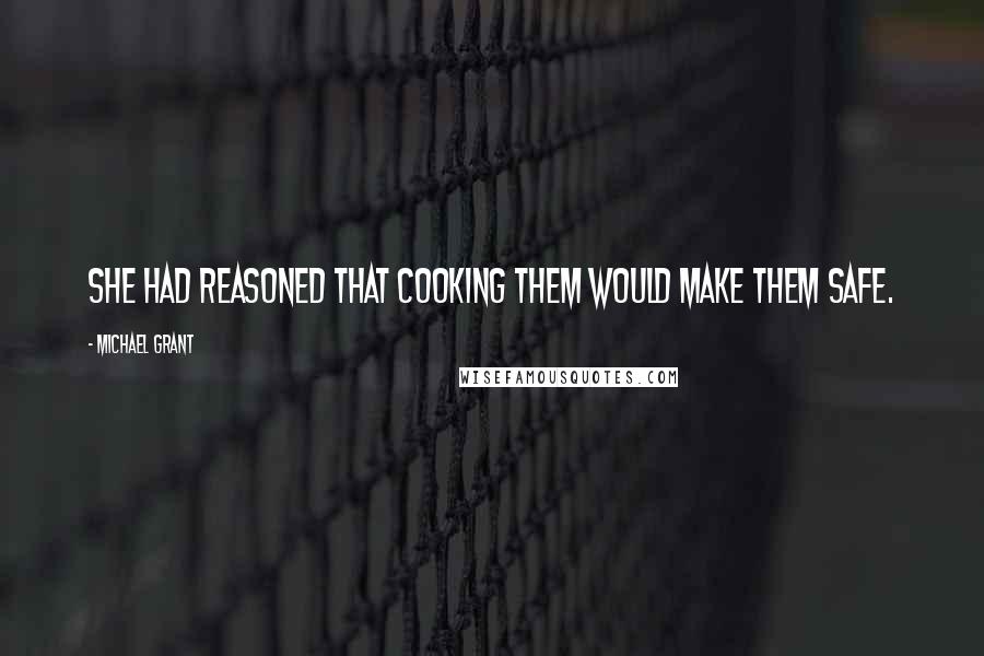 Michael Grant Quotes: She had reasoned that cooking them would make them safe.