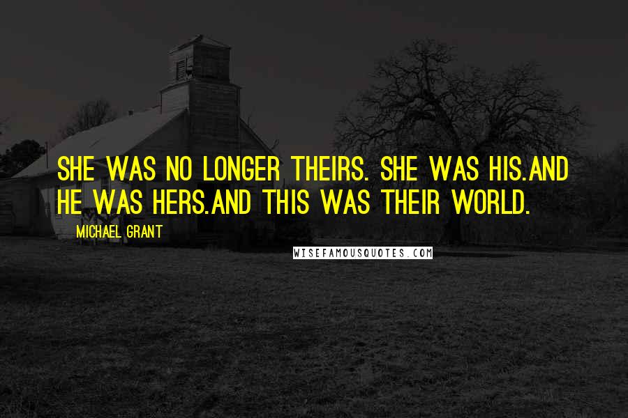 Michael Grant Quotes: She was no longer theirs. She was his.And he was hers.And this was their world.
